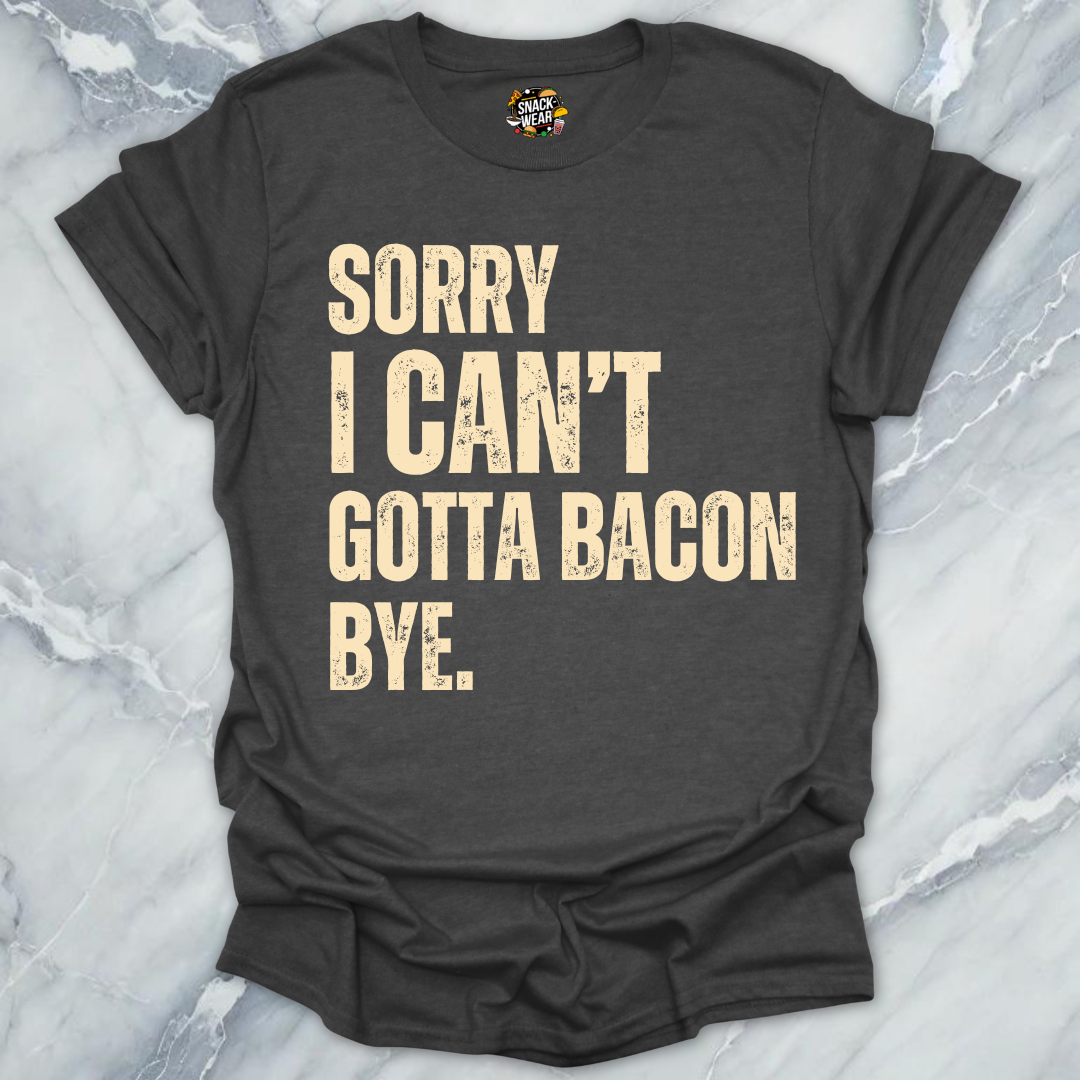 Sorry I Can’t Gotta Bacon Bye T-Shirt