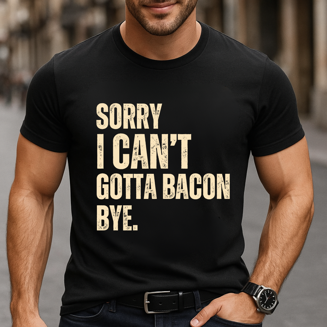 Sorry I Can’t Gotta Bacon Bye T-Shirt
