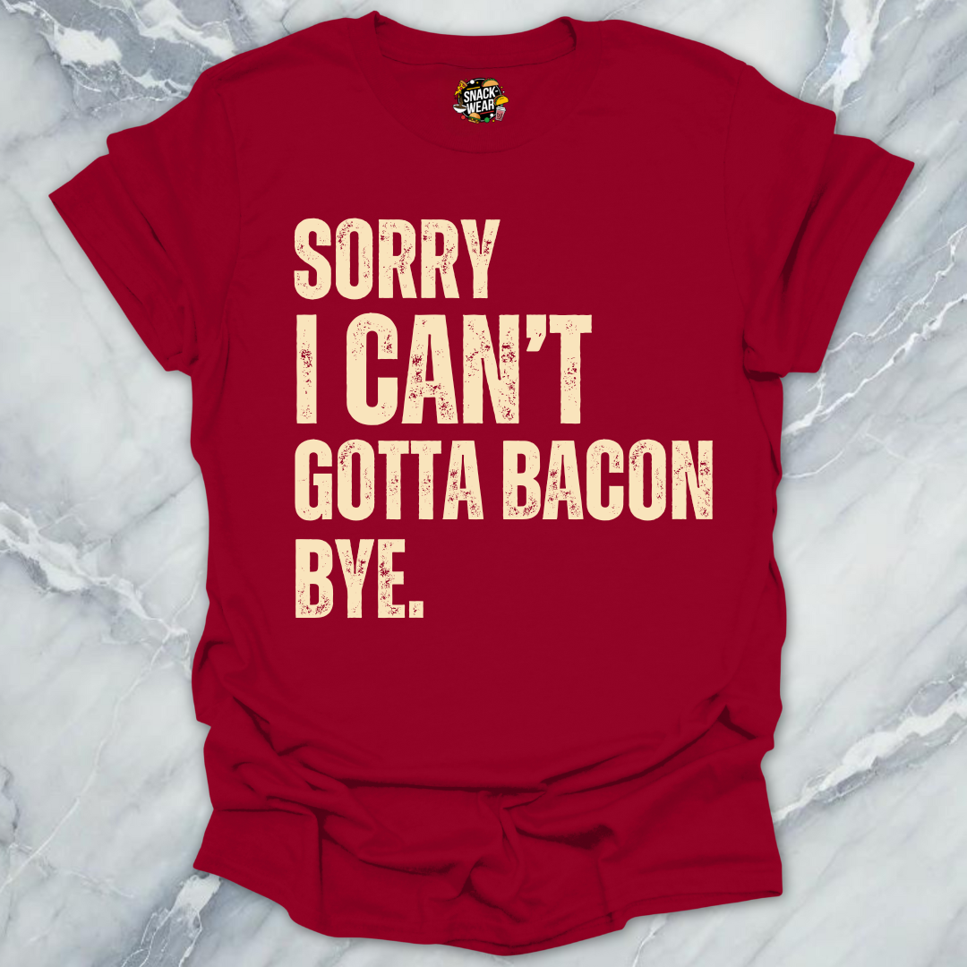 Sorry I Can’t Gotta Bacon Bye T-Shirt