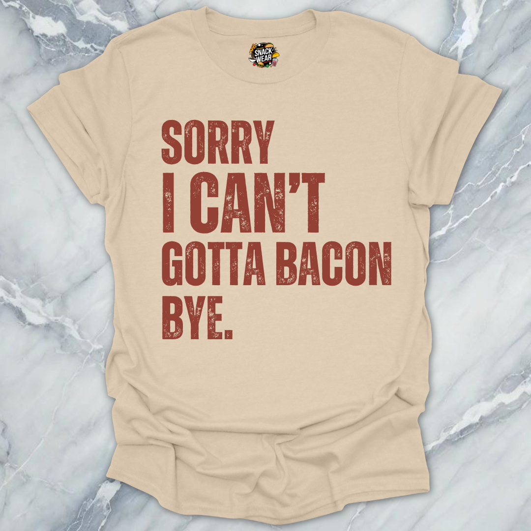 Sorry I Can’t Gotta Bacon Bye T-Shirt