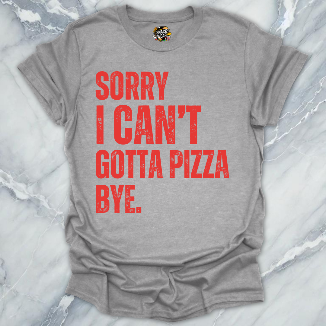 Sorry I Can’t Gotta Pizza T-Shirt