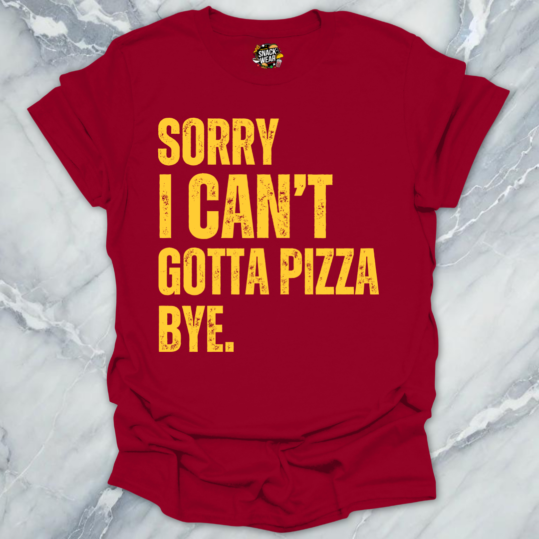 Sorry I Can’t Gotta Pizza T-Shirt