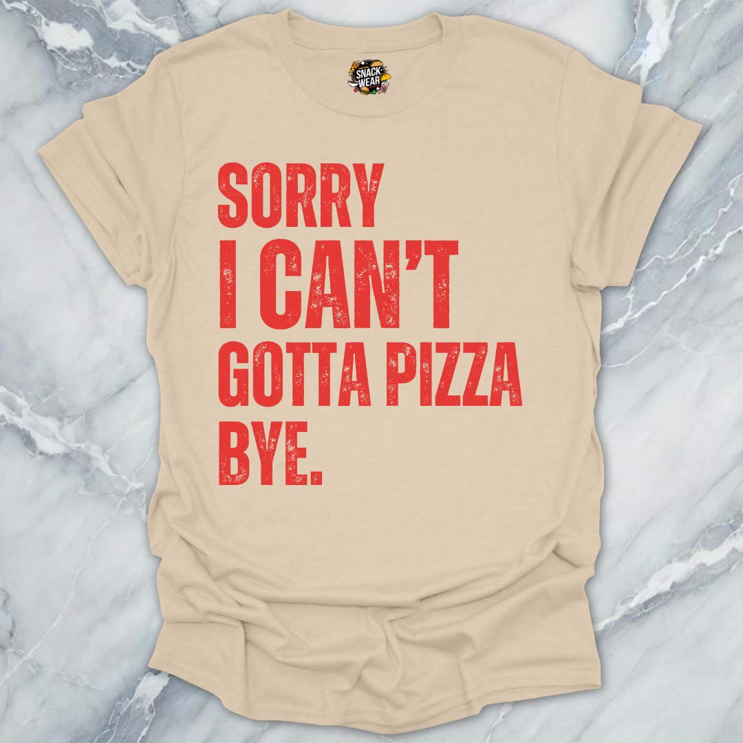Sorry I Can’t Gotta Pizza T-Shirt