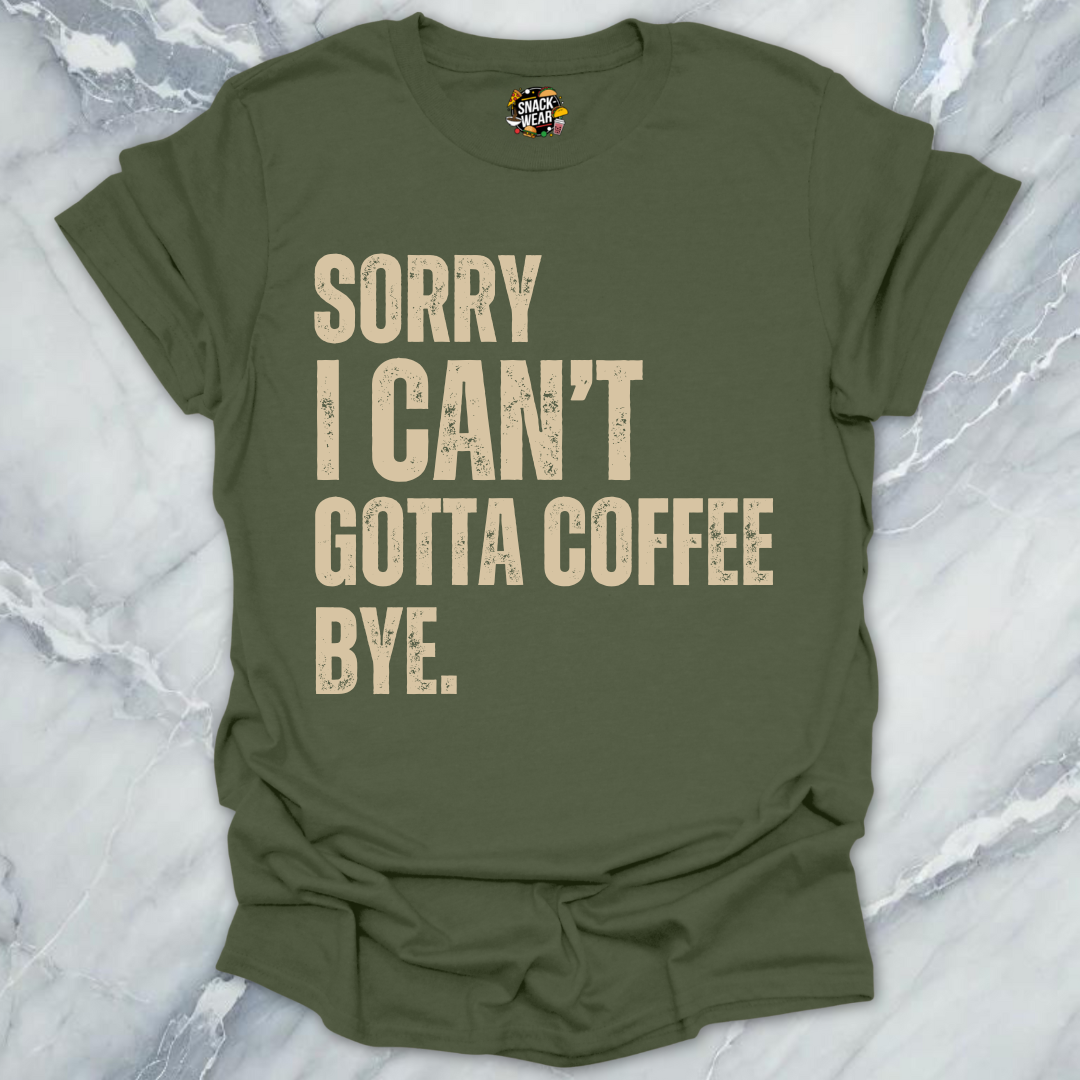 Sorry I Can’t Gotta Coffee Bye T-Shirt