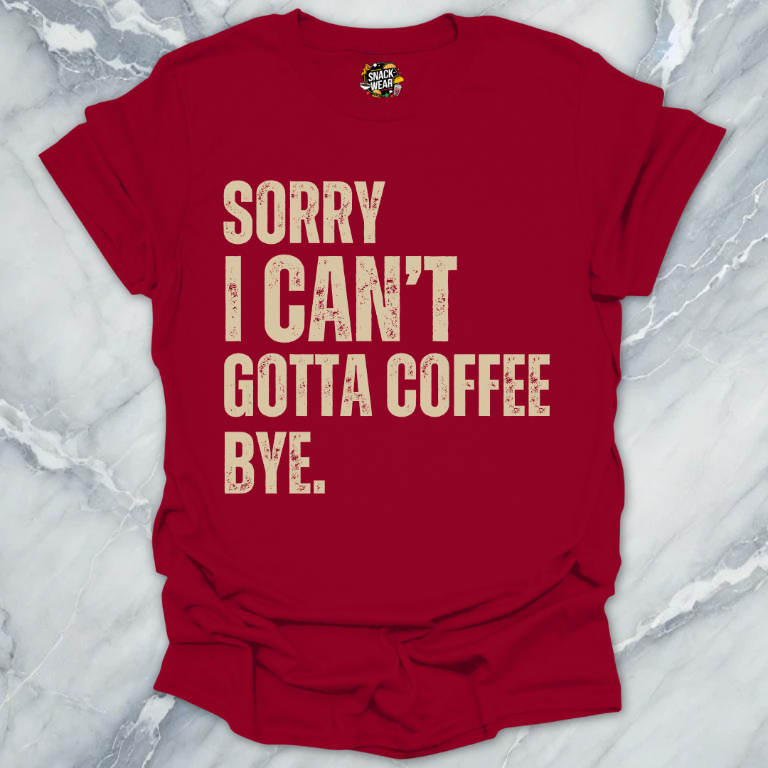 Sorry I Can’t Gotta Coffee Bye T-Shirt