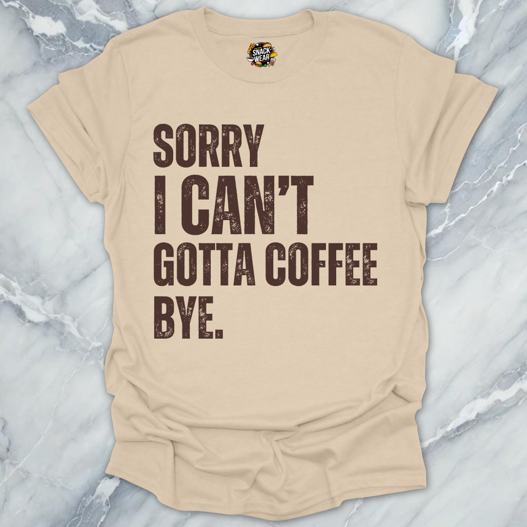 Sorry I Can’t Gotta Coffee Bye T-Shirt