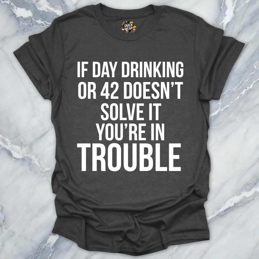 Day Drinking Or 42 Trouble T-Shirt