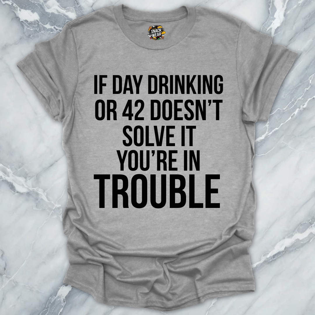 Day Drinking Or 42 Trouble T-Shirt