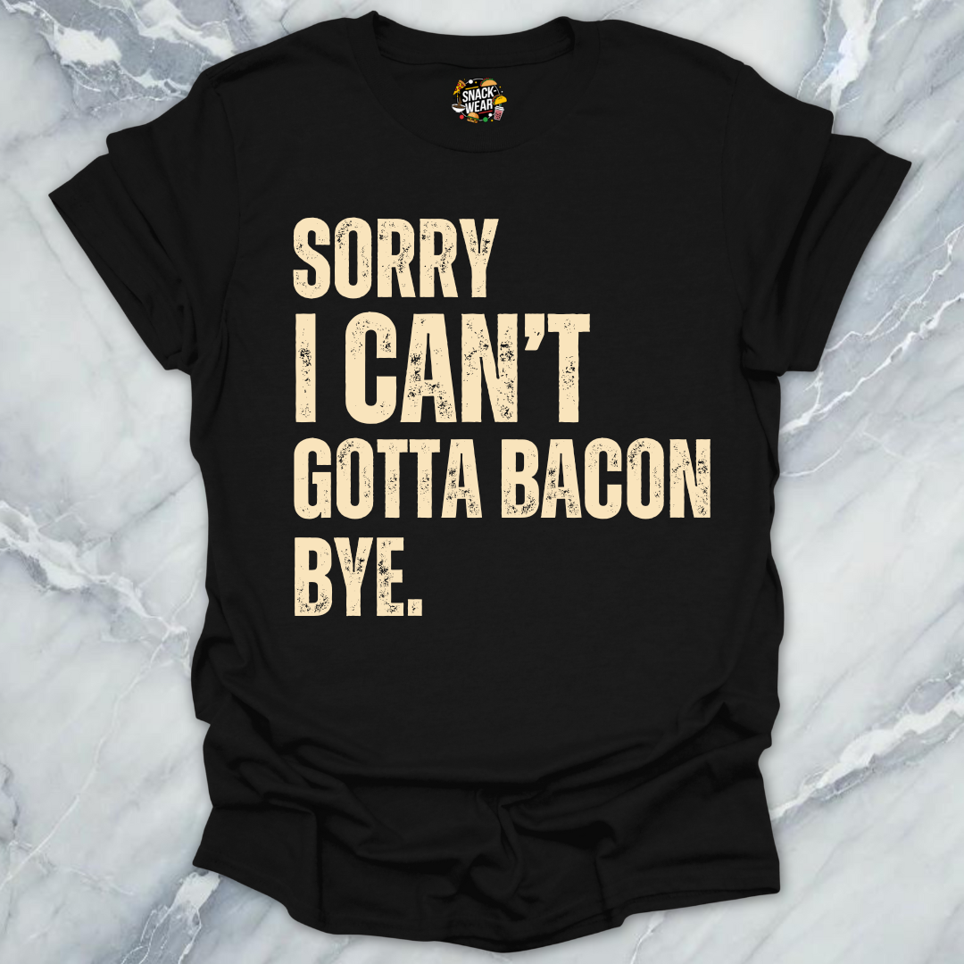 Sorry I Can’t Gotta Bacon Bye T-Shirt