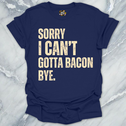 Sorry I Can’t Gotta Bacon Bye T-Shirt