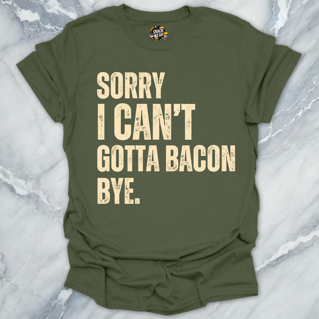 Sorry I Can’t Gotta Bacon Bye T-Shirt