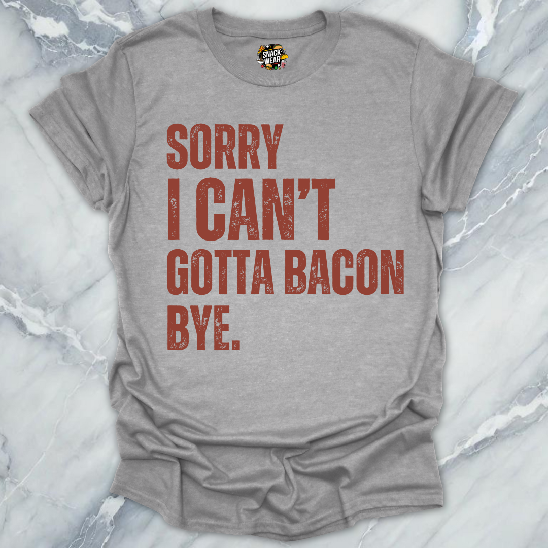 Sorry I Can’t Gotta Bacon Bye T-Shirt
