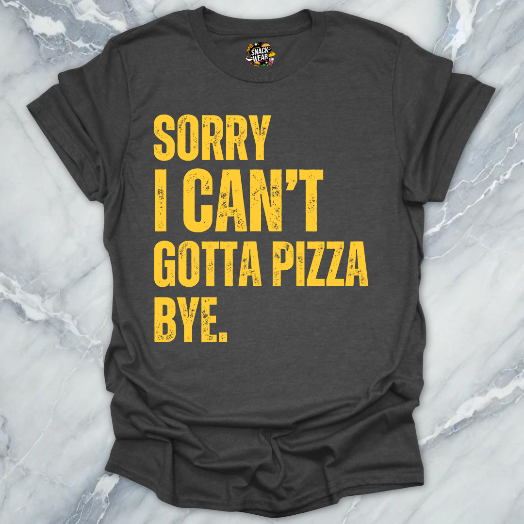 Sorry I Can’t Gotta Pizza T-Shirt