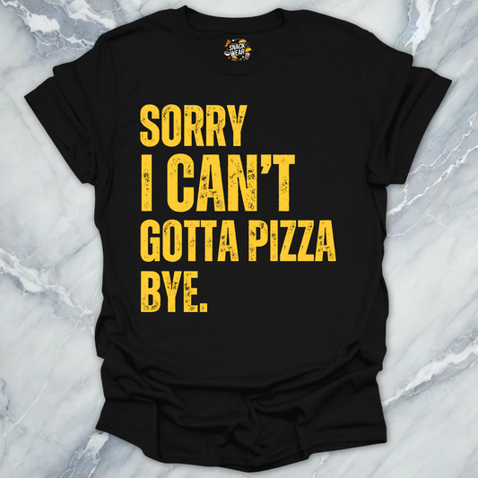 Sorry I Can’t Gotta Pizza T-Shirt