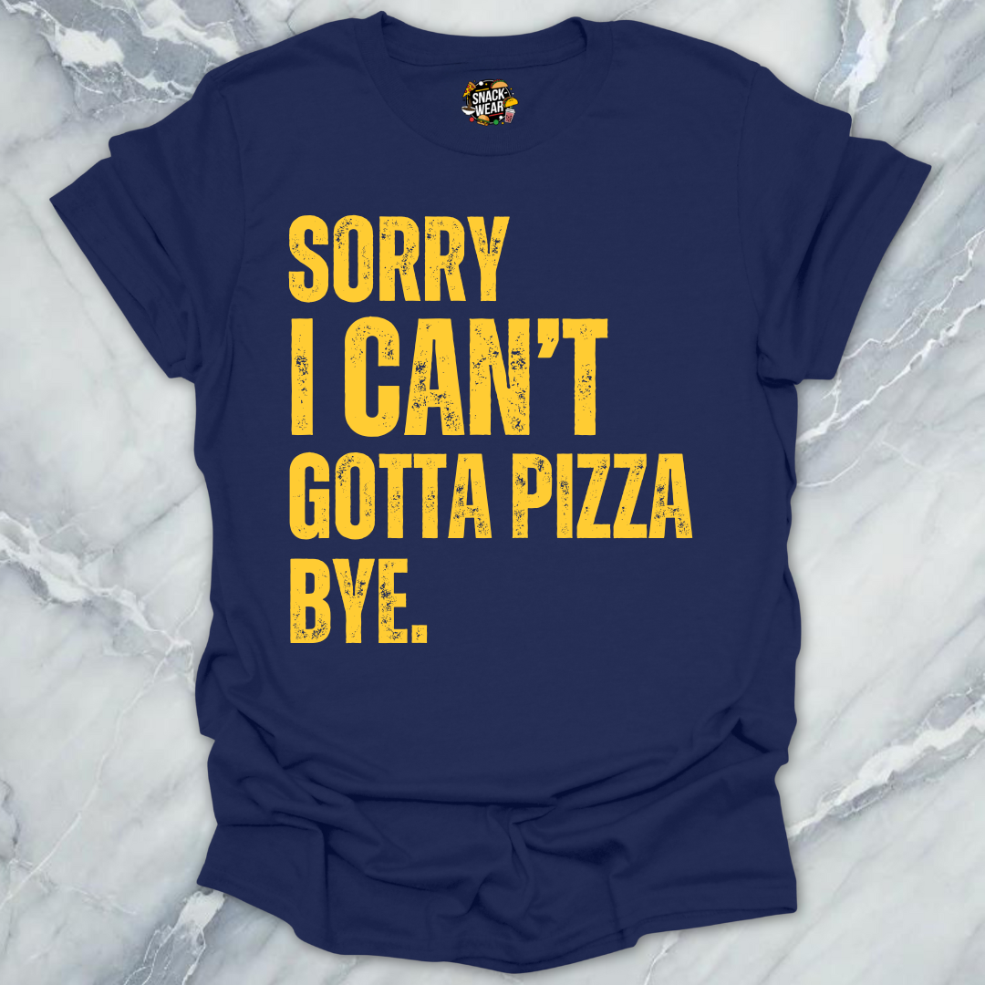 Sorry I Can’t Gotta Pizza T-Shirt