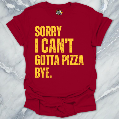 Sorry I Can’t Gotta Pizza T-Shirt