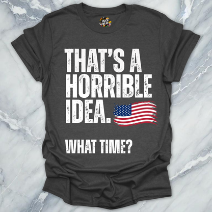 Horrible Idea What Time July 4th T-Shirt