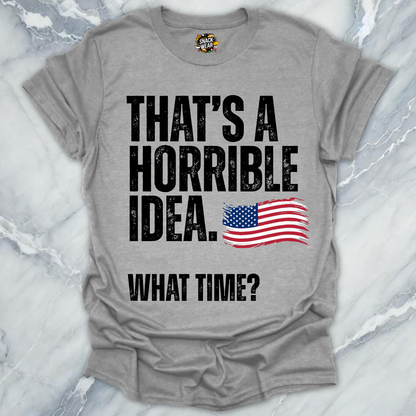 Horrible Idea What Time July 4th T-Shirt