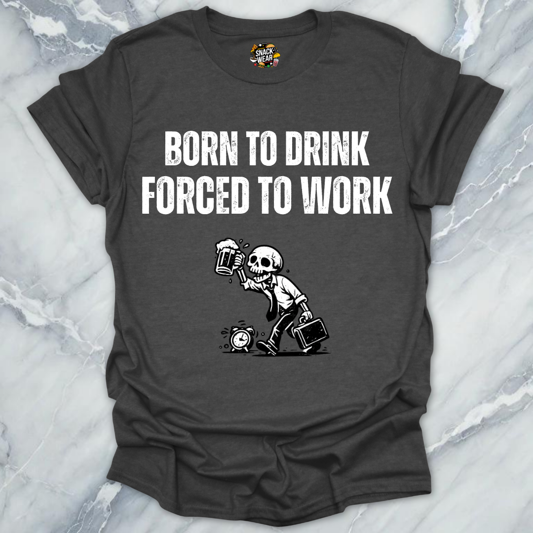 Born To Drink Forced Work T-Shirt