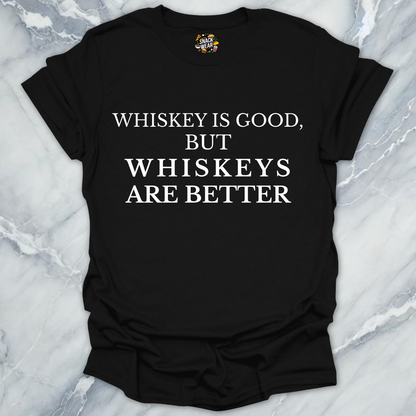 Whiskeys Are Better T-Shirt
