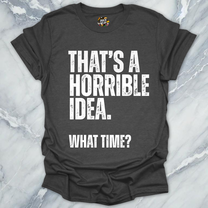 That's A Horrible Idea T-Shirt
