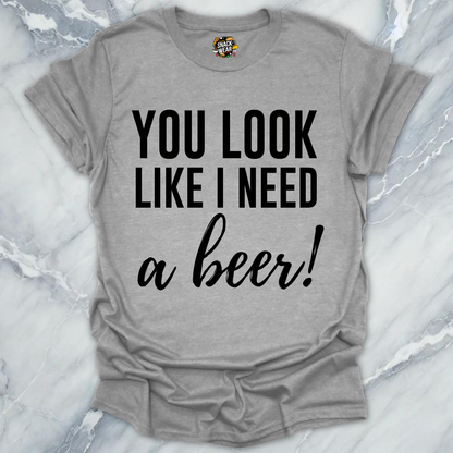 Need A Beer Looks T-Shirt