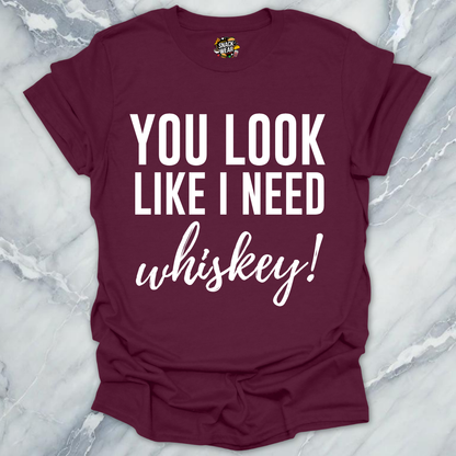 Need Whiskey Looks T-Shirt