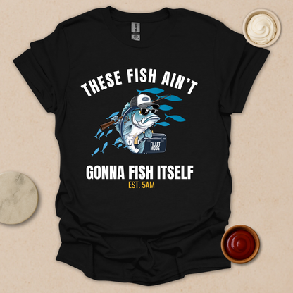 These Fish Ain’t Gonna Fish Itself – Funny Fishing Tee for Early Risers T-Shirt