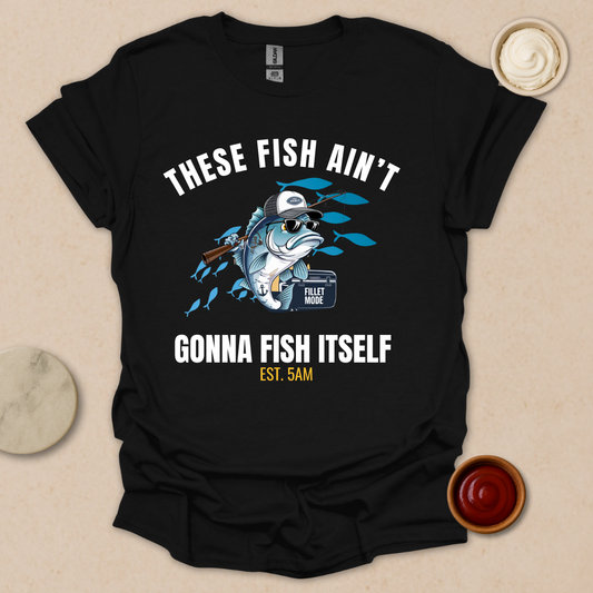 These Fish Ain’t Gonna Fish Itself – Funny Fishing Tee for Early Risers T-Shirt