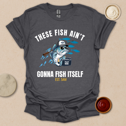 These Fish Ain’t Gonna Fish Itself – Funny Fishing Tee for Early Risers T-Shirt