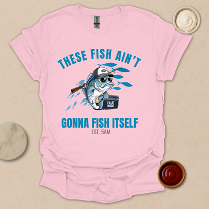 These Fish Ain’t Gonna Fish Itself – Funny Fishing Tee for Early Risers T-Shirt