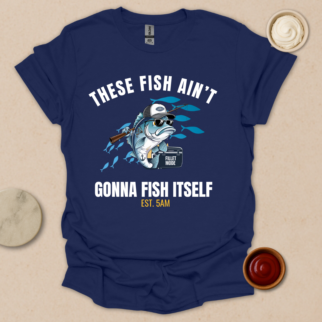 These Fish Ain’t Gonna Fish Itself – Funny Fishing Tee for Early Risers T-Shirt