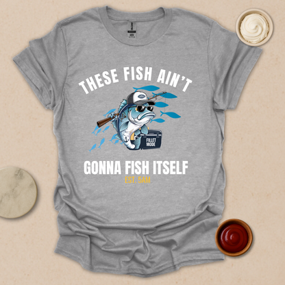 These Fish Ain’t Gonna Fish Itself – Funny Fishing Tee for Early Risers T-Shirt